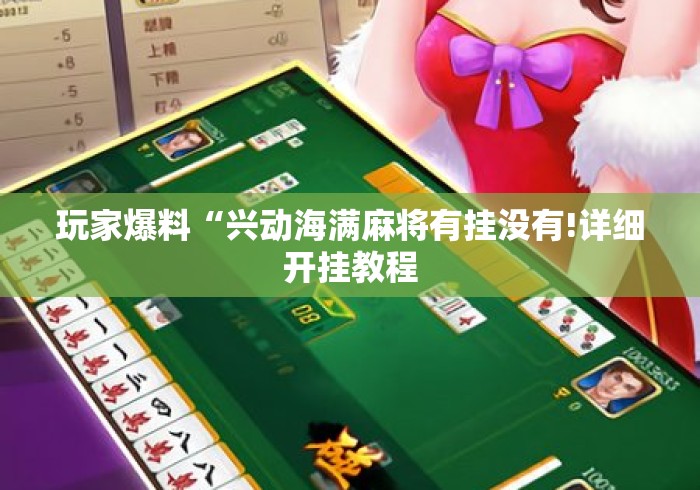 玩家爆料“兴动海满麻将有挂没有!详细开挂教程 玩家爆料“兴动海满麻将有挂没有!详细开挂教程