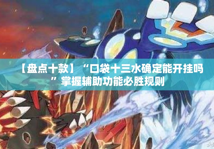 【盘点十款】“口袋十三水确定能开挂吗”掌握辅助功能必胜规则