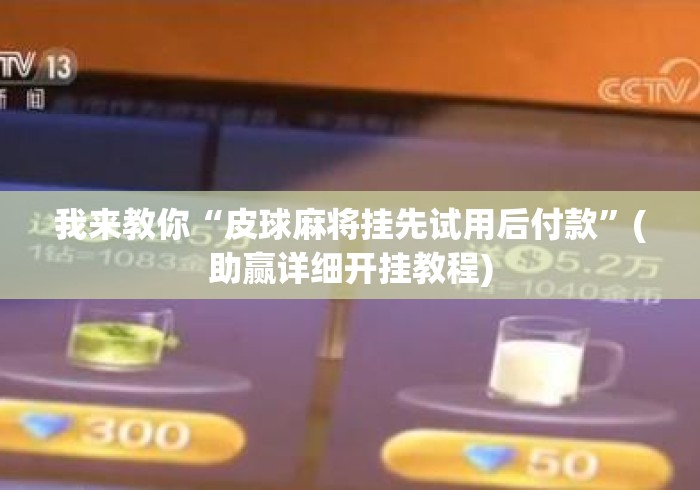 我来教你“皮球麻将挂先试用后付款”(助赢详细开挂教程)