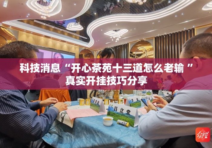 科技消息“开心茶苑十三道怎么老输 	”真实开挂技巧分享