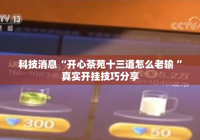 科技消息“开心茶苑十三道怎么老输 ”真实开挂技巧分享