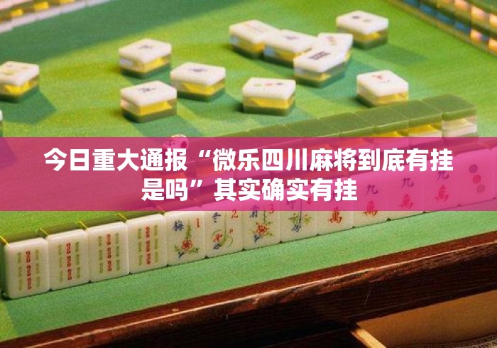 今日重大通报“微乐四川麻将到底有挂是吗”其实确实有挂