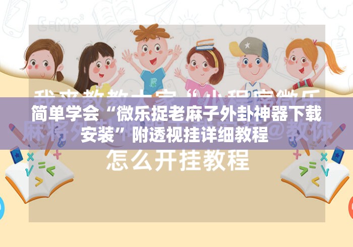简单学会“微乐捉老麻子外卦神器下载安装”附透视挂详细教程 