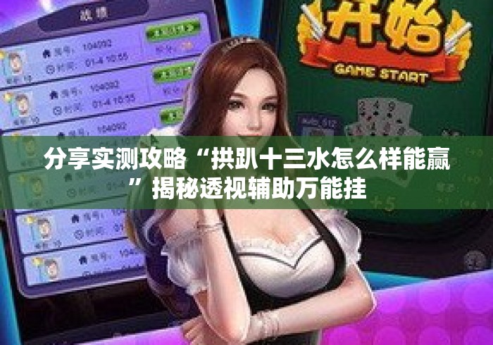 分享实测攻略“拱趴十三水怎么样能赢	”揭秘透视辅助万能挂