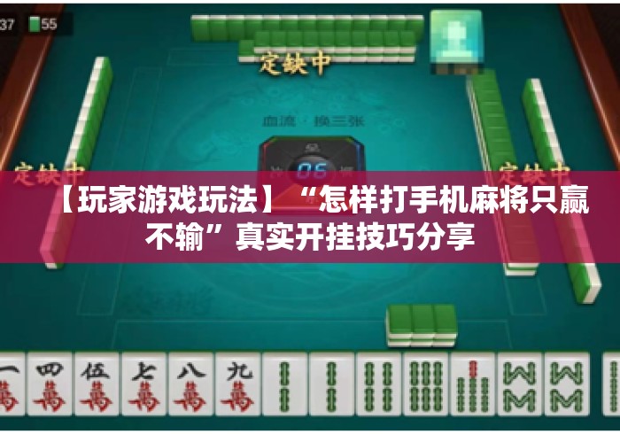 【玩家游戏玩法】“怎样打手机麻将只赢不输”真实开挂技巧分享
