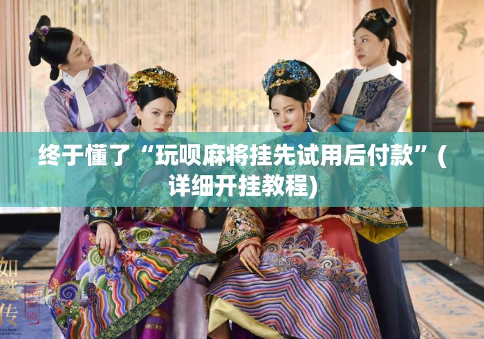 终于懂了“玩呗麻将挂先试用后付款”(详细开挂教程)
