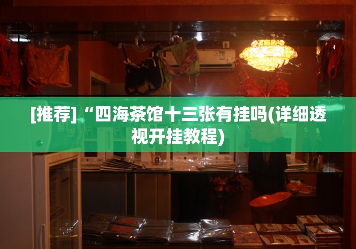 [推荐]“四海茶馆十三张有挂吗(详细透视开挂教程)