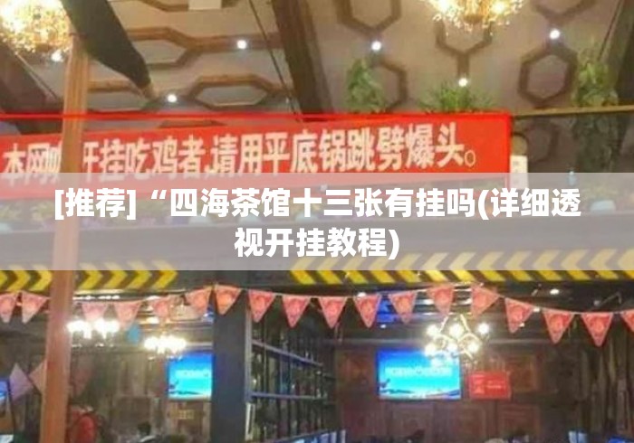 [推荐]“四海茶馆十三张有挂吗(详细透视开挂教程)