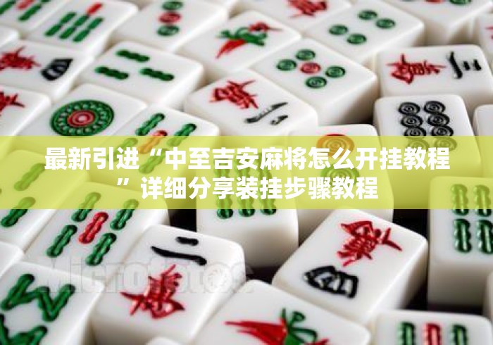 最新引进“中至吉安麻将怎么开挂教程	”详细分享装挂步骤教程