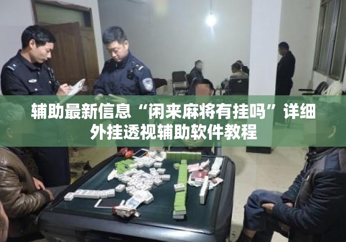 辅助最新信息“闲来麻将有挂吗”详细外挂透视辅助软件教程