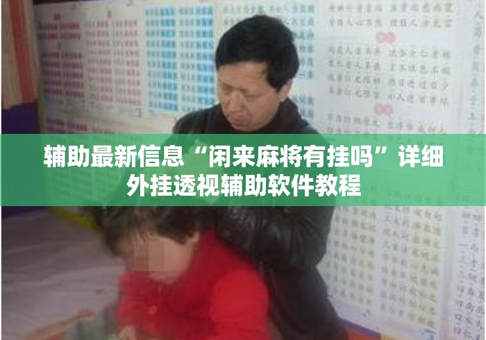 辅助最新信息“闲来麻将有挂吗	”详细外挂透视辅助软件教程