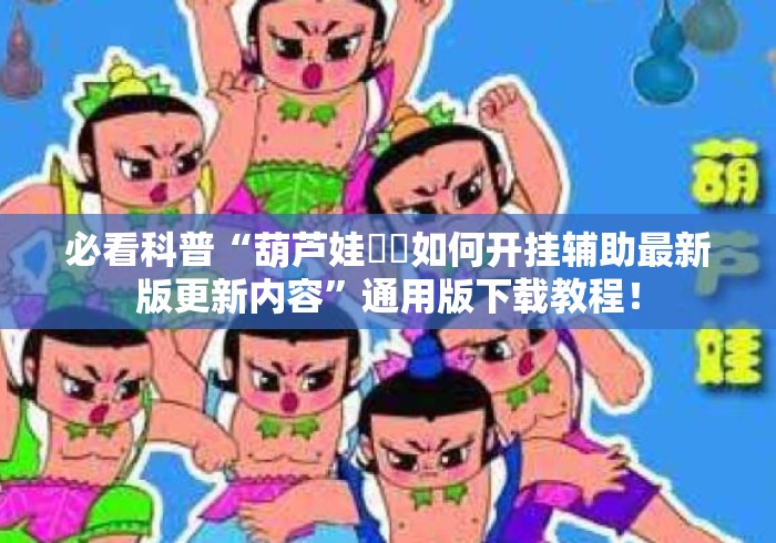 必看科普“葫芦娃犇犇如何开挂辅助最新版更新内容”通用版下载教程！