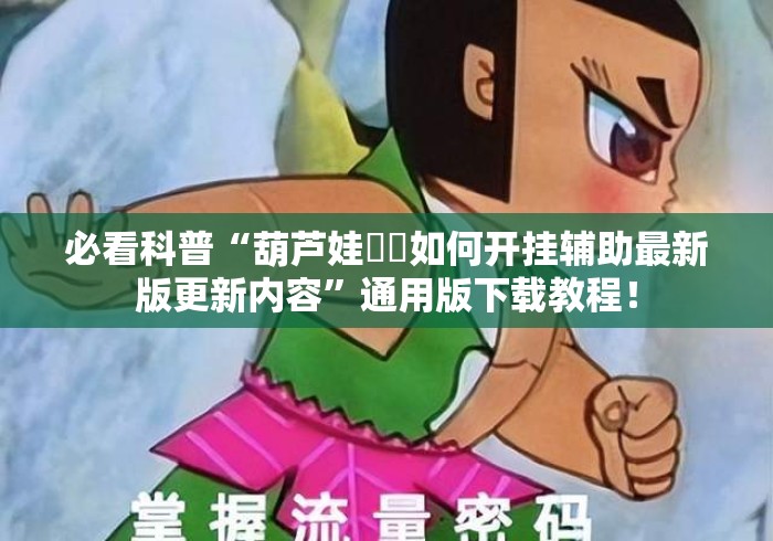 必看科普“葫芦娃犇犇如何开挂辅助最新版更新内容	”通用版下载教程！