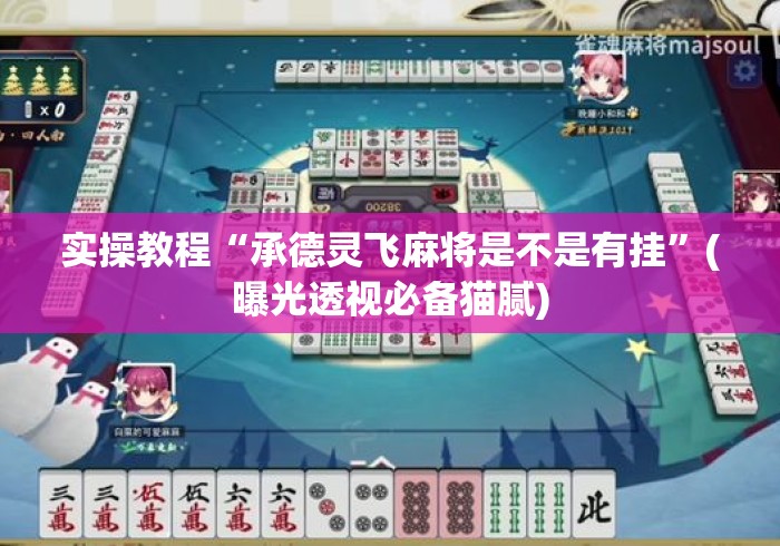 实操教程“承德灵飞麻将是不是有挂	”(曝光透视必备猫腻)