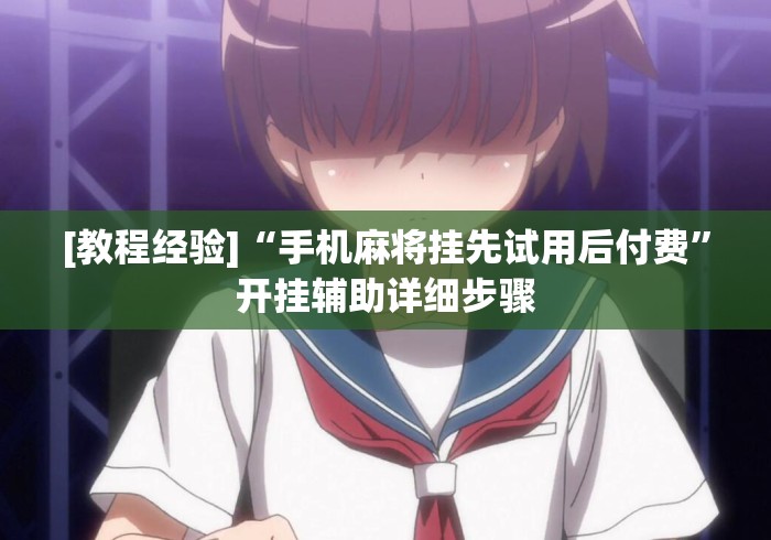 [教程经验]“手机麻将挂先试用后付费”开挂辅助详细步骤