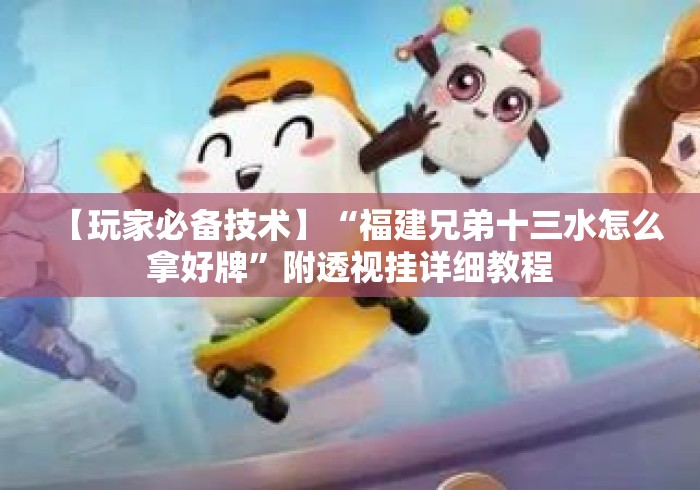 【玩家必备技术】“福建兄弟十三水怎么拿好牌	”附透视挂详细教程