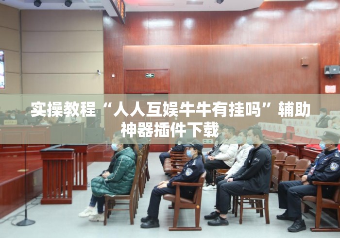 实操教程“人人互娱牛牛有挂吗”辅助神器插件下载