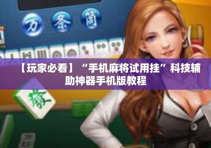 【玩家必看】“手机麻将试用挂	”科技辅助神器手机版教程