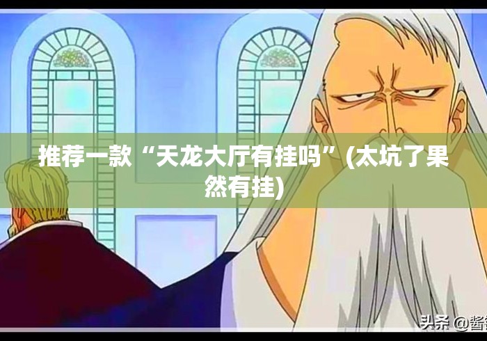 推荐一款“天龙大厅有挂吗	”(太坑了果然有挂)