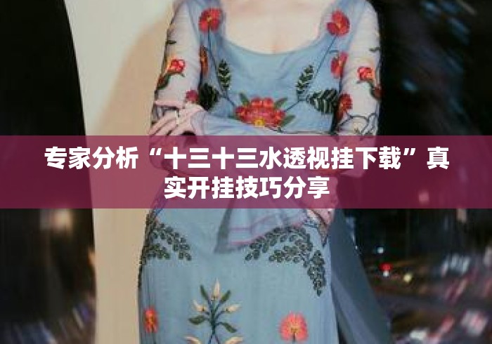 专家分析“十三十三水透视挂下载”真实开挂技巧分享
