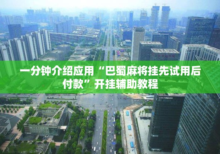 一分钟介绍应用“巴蜀麻将挂先试用后付款”开挂辅助教程
