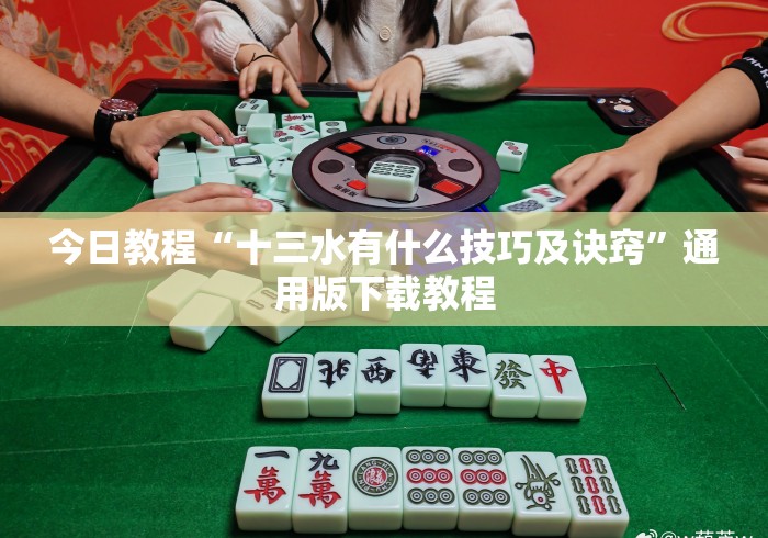 今日教程“十三水有什么技巧及诀窍”通用版下载教程