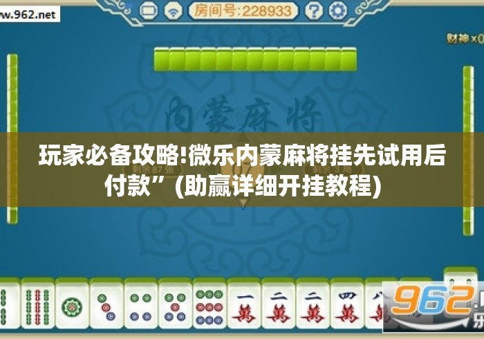 玩家必备攻略!微乐内蒙麻将挂先试用后付款	”(助赢详细开挂教程)