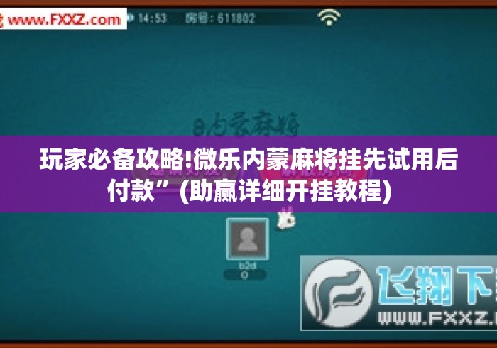 玩家必备攻略!微乐内蒙麻将挂先试用后付款”(助赢详细开挂教程)