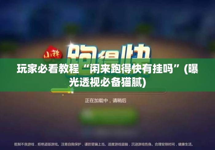 玩家必看教程“闲来跑得快有挂吗”(曝光透视必备猫腻)