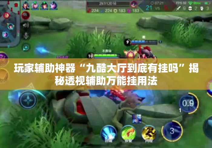 玩家辅助神器“九酷大厅到底有挂吗”揭秘透视辅助万能挂用法