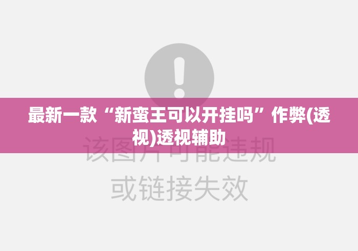 最新一款“新蛮王可以开挂吗”作弊(透视)透视辅助