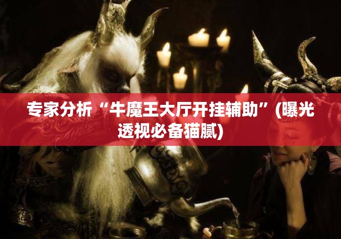 专家分析“牛魔王大厅开挂辅助”(曝光透视必备猫腻)