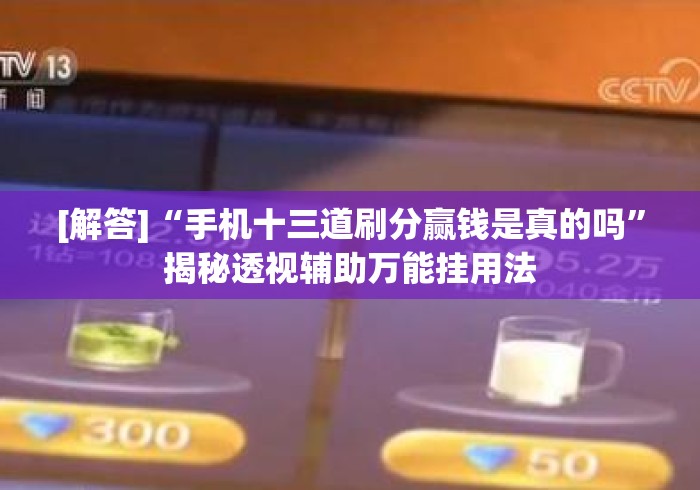 [解答]“手机十三道刷分赢钱是真的吗	”揭秘透视辅助万能挂用法