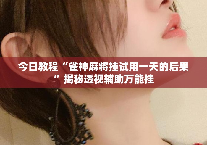 今日教程“雀神麻将挂试用一天的后果”揭秘透视辅助万能挂
