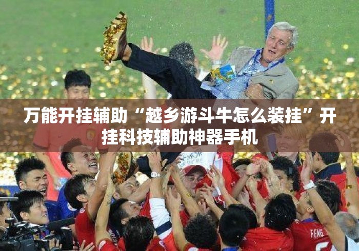 万能开挂辅助“越乡游斗牛怎么装挂	”开挂科技辅助神器手机