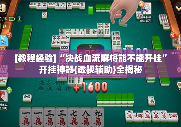 [教程经验]“决战血流麻将能不能开挂”开挂神器{透视辅助}全揭秘