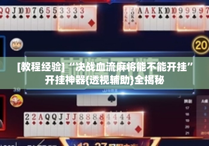 [教程经验]“决战血流麻将能不能开挂	”开挂神器{透视辅助}全揭秘