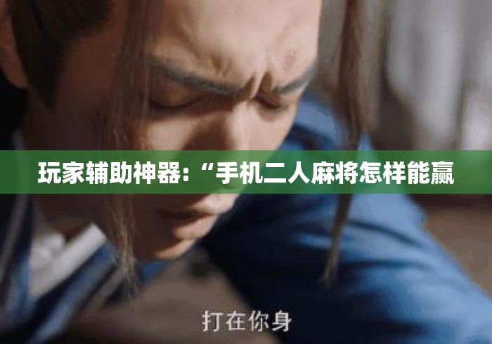 玩家辅助神器:“手机二人麻将怎样能赢 玩家辅助神器:“手机二人麻将怎样能赢