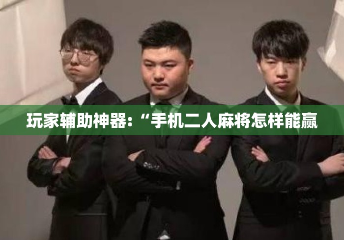 玩家辅助神器:“手机二人麻将怎样能赢 玩家辅助神器:“手机二人麻将怎样能赢