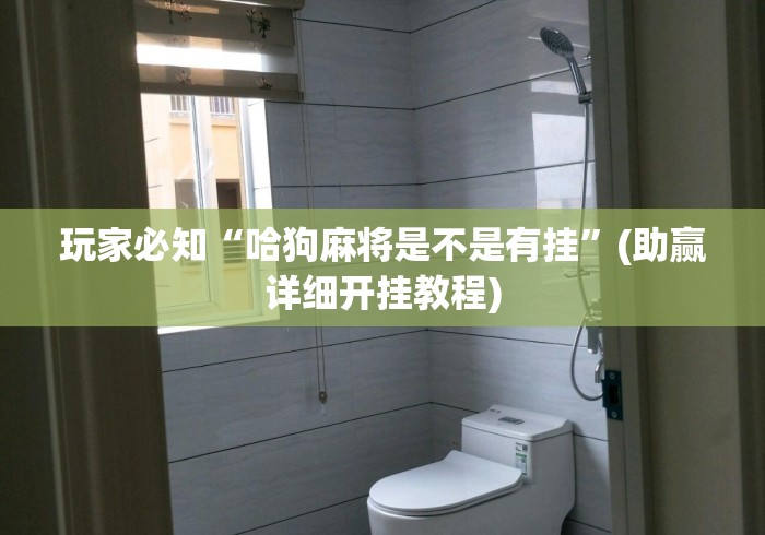 玩家必知“哈狗麻将是不是有挂	”(助赢详细开挂教程)