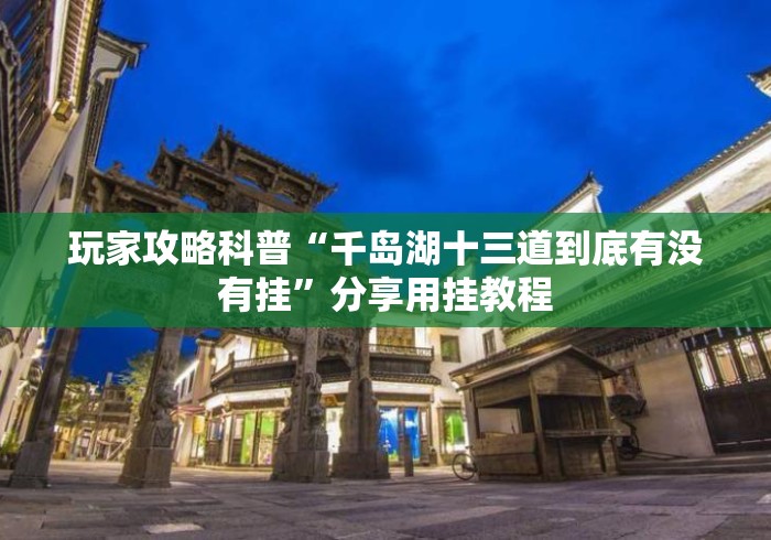 玩家攻略科普“千岛湖十三道到底有没有挂”分享用挂教程