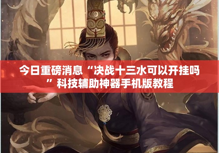 今日重磅消息“决战十三水可以开挂吗”科技辅助神器手机版教程