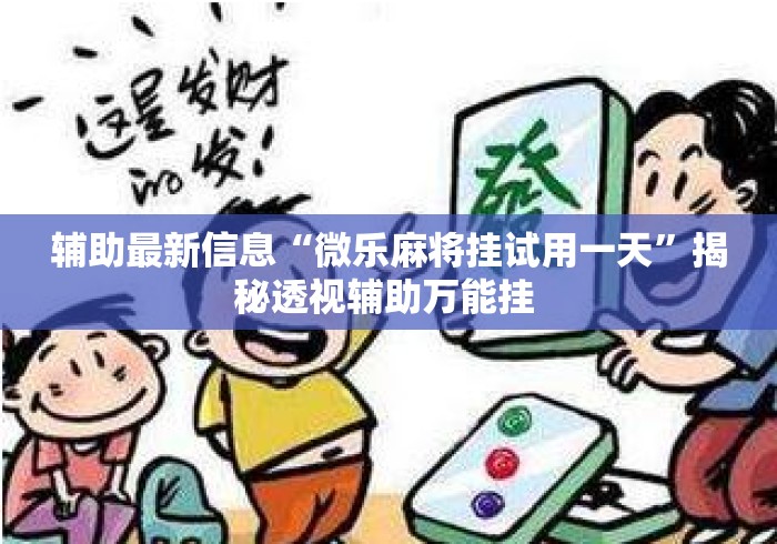 辅助最新信息“微乐麻将挂试用一天	”揭秘透视辅助万能挂 