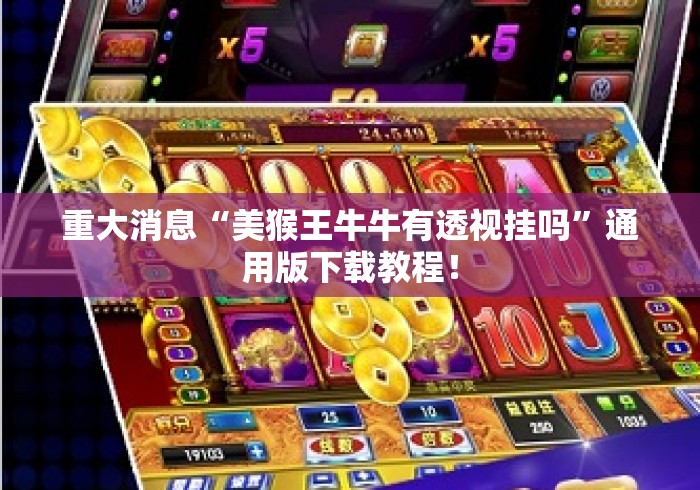 重大消息“美猴王牛牛有透视挂吗”通用版下载教程！
