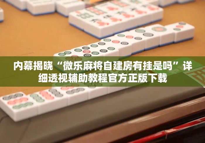 内幕揭晓“微乐麻将自建房有挂是吗”详细透视辅助教程官方正版下载