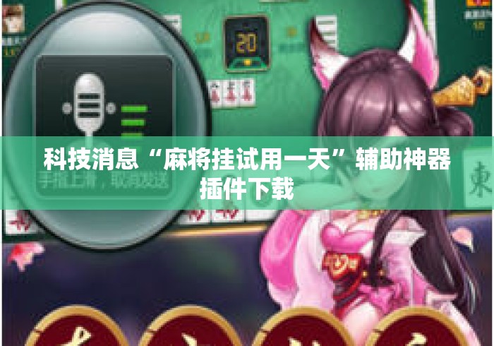科技消息“麻将挂试用一天”辅助神器插件下载