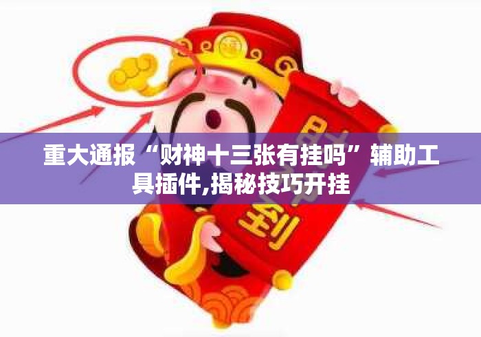 重大通报“财神十三张有挂吗	”辅助工具插件,揭秘技巧开挂