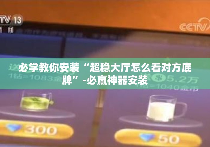 必学教你安装“超稳大厅怎么看对方底牌”-必赢神器安装