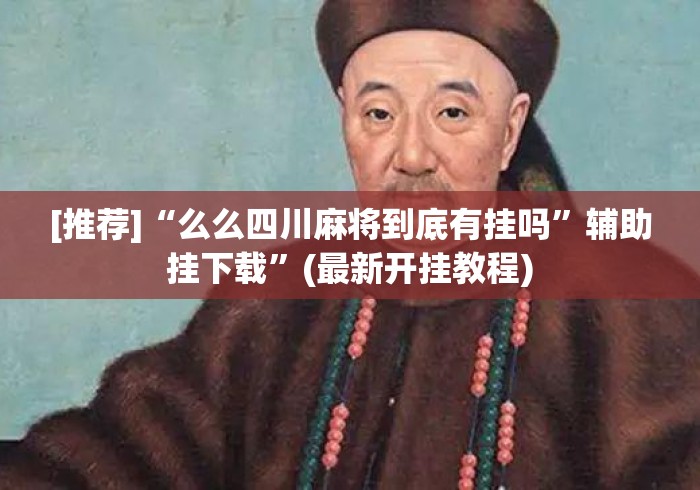[推荐]“么么四川麻将到底有挂吗”辅助挂下载”(最新开挂教程)
