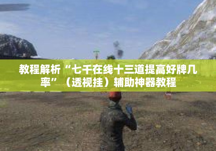 教程解析“七千在线十三道提高好牌几率	”（透视挂）辅助神器教程